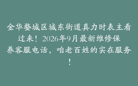 金华婺城区城东街道真力时表主看过来！2026年9月最新维修保养客服电话，咱老百姓的实在服务！