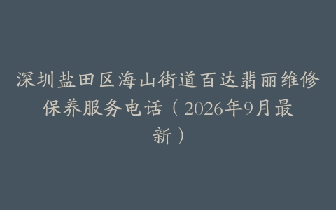 深圳盐田区海山街道百达翡丽维修保养服务电话（2026年9月最新）