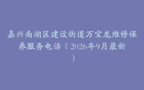 嘉兴南湖区建设街道万宝龙维修保养服务电话（2026年9月最新）