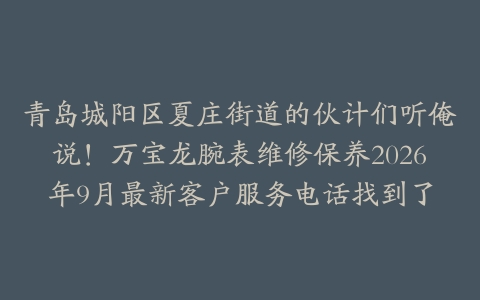 青岛城阳区夏庄街道的伙计们听俺说！万宝龙腕表维修保养2026年9月最新客户服务电话找到了
