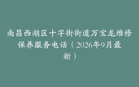 南昌西湖区十字街街道万宝龙维修保养服务电话（2026年9月最新）
