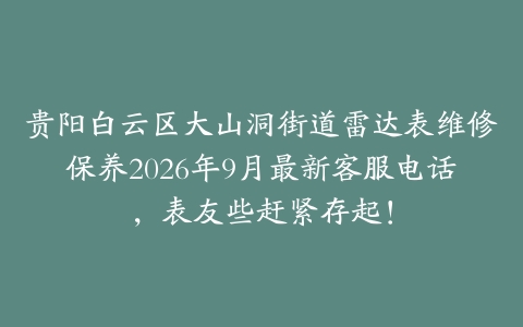 贵阳白云区大山洞街道雷达表维修保养2026年9月最新客服电话，表友些赶紧存起！