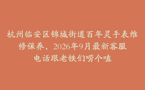 杭州临安区锦城街道百年灵手表维修保养，2026年9月最新客服电话跟老铁们唠个嗑