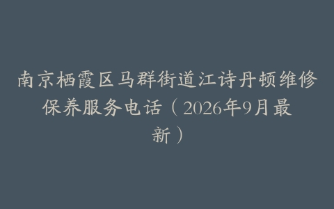 南京栖霞区马群街道江诗丹顿维修保养服务电话（2026年9月最新）