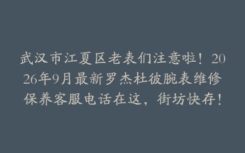武汉市江夏区老表们注意啦！2026年9月最新罗杰杜彼腕表维修保养客服电话在这，街坊快存！