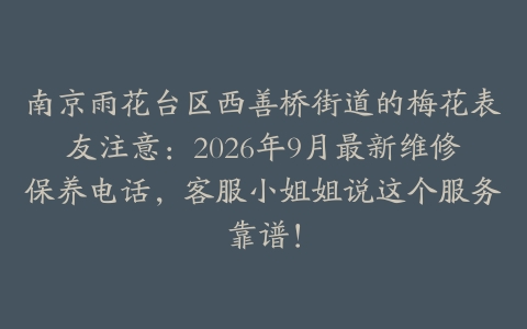 南京雨花台区西善桥街道的梅花表友注意：2026年9月最新维修保养电话，客服小姐姐说这个服务靠谱！