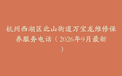杭州西湖区北山街道万宝龙维修保养服务电话（2026年9月最新）