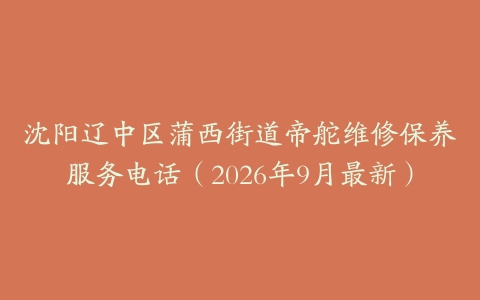 沈阳辽中区蒲西街道帝舵维修保养服务电话（2026年9月最新）
