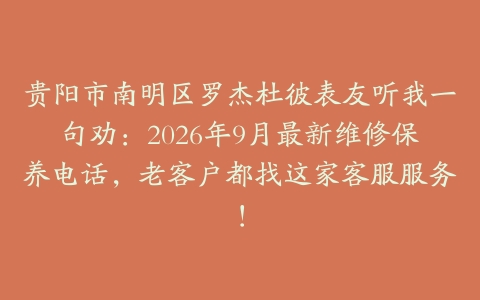 贵阳市南明区罗杰杜彼表友听我一句劝：2026年9月最新维修保养电话，老客户都找这家客服服务！