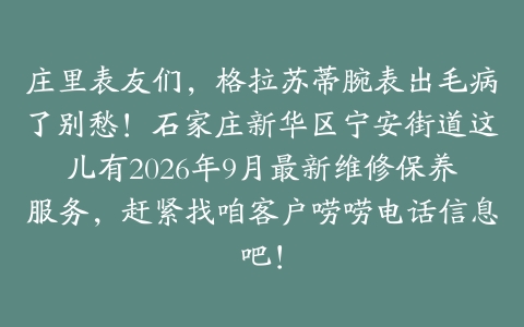 庄里表友们，格拉苏蒂腕表出毛病了别愁！石家庄新华区宁安街道这儿有2026年9月最新维修保养服务，赶紧找咱客户唠唠电话信息吧！