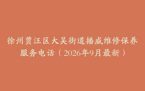 徐州贾汪区大吴街道播威维修保养服务电话（2026年9月最新）