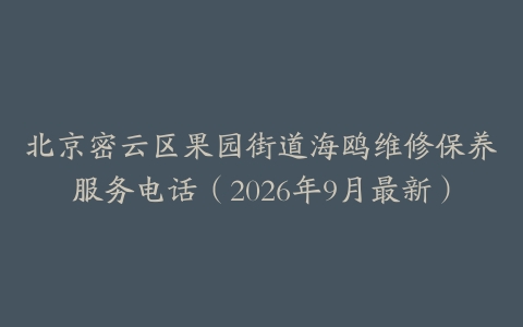 北京密云区果园街道海鸥维修保养服务电话（2026年9月最新）