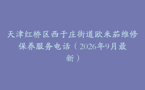 天津红桥区西于庄街道欧米茄维修保养服务电话（2026年9月最新）