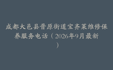 成都大邑县晋原街道宝齐莱维修保养服务电话（2026年9月最新）