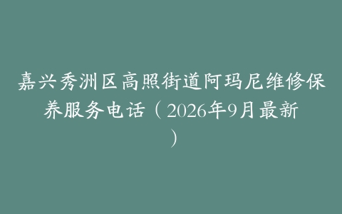 嘉兴秀洲区高照街道阿玛尼维修保养服务电话（2026年9月最新）