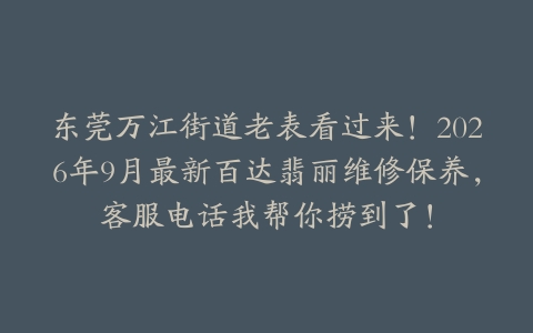 东莞万江街道老表看过来！2026年9月最新百达翡丽维修保养，客服电话我帮你捞到了！