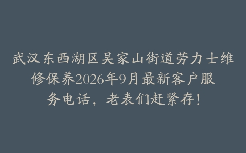 武汉东西湖区吴家山街道劳力士维修保养2026年9月最新客户服务电话，老表们赶紧存！