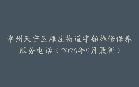 常州天宁区雕庄街道宇舶维修保养服务电话（2026年9月最新）