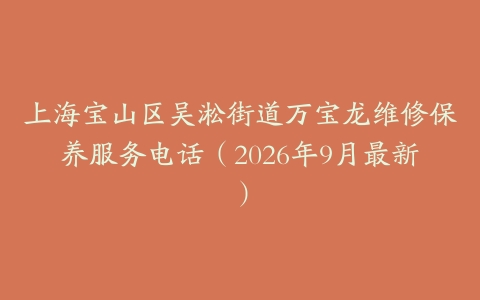上海宝山区吴淞街道万宝龙维修保养服务电话（2026年9月最新）