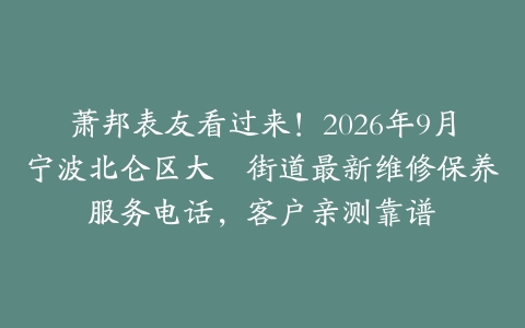 萧邦表友看过来！2026年9月宁波北仑区大碶街道最新维修保养服务电话，客户亲测靠谱