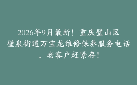 2026年9月最新！重庆璧山区璧泉街道万宝龙维修保养服务电话，老客户赶紧存！