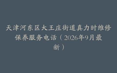 天津河东区大王庄街道真力时维修保养服务电话（2026年9月最新）