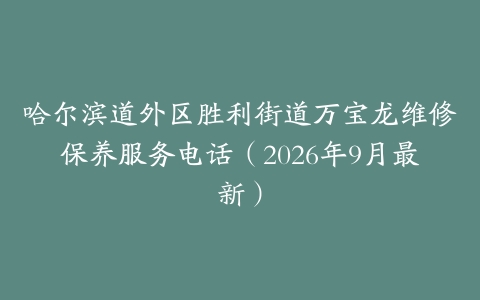 哈尔滨道外区胜利街道万宝龙维修保养服务电话（2026年9月最新）