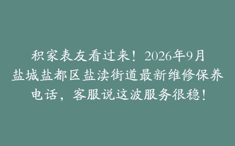 积家表友看过来！2026年9月盐城盐都区盐渎街道最新维修保养电话，客服说这波服务很稳！