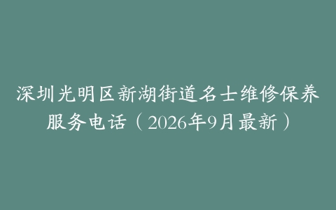 深圳光明区新湖街道名士维修保养服务电话（2026年9月最新）