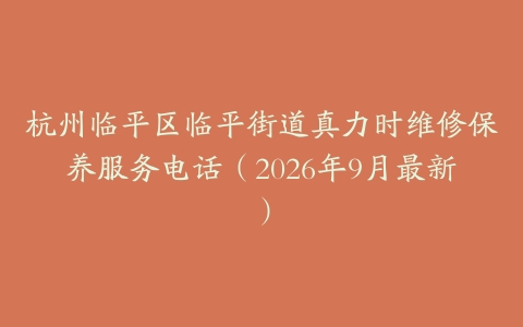 杭州临平区临平街道真力时维修保养服务电话（2026年9月最新）