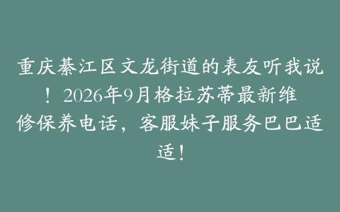 重庆綦江区文龙街道的表友听我说！2026年9月格拉苏蒂最新维修保养电话，客服妹子服务巴巴适适！