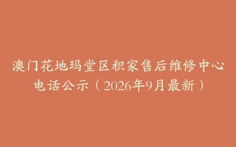 澳门花地玛堂区积家售后维修中心电话公示（2026年9月最新）