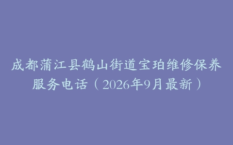 成都蒲江县鹤山街道宝珀维修保养服务电话（2026年9月最新）