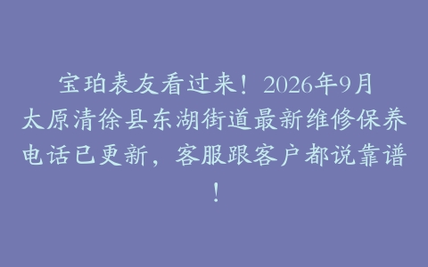 宝珀表友看过来！2026年9月太原清徐县东湖街道最新维修保养电话已更新，客服跟客户都说靠谱！
