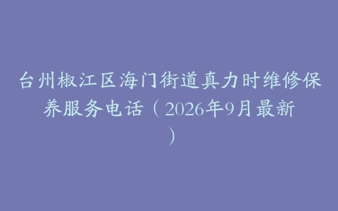 台州椒江区海门街道真力时维修保养服务电话（2026年9月最新）