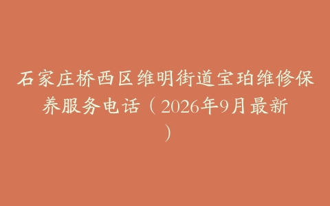 石家庄桥西区维明街道宝珀维修保养服务电话（2026年9月最新）