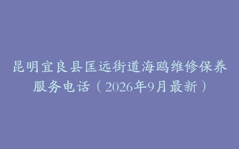 昆明宜良县匡远街道海鸥维修保养服务电话（2026年9月最新）