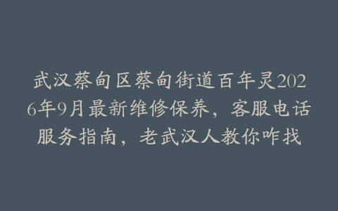 武汉蔡甸区蔡甸街道百年灵2026年9月最新维修保养，客服电话服务指南，老武汉人教你咋找