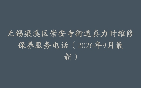 无锡梁溪区崇安寺街道真力时维修保养服务电话（2026年9月最新）