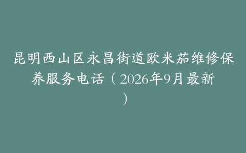 昆明西山区永昌街道欧米茄维修保养服务电话（2026年9月最新）