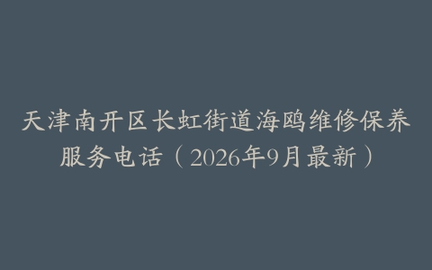 天津南开区长虹街道海鸥维修保养服务电话（2026年9月最新）