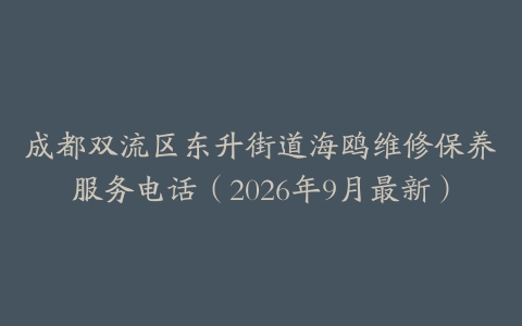 成都双流区东升街道海鸥维修保养服务电话（2026年9月最新）