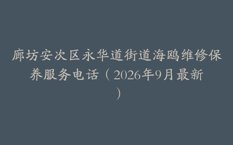 廊坊安次区永华道街道海鸥维修保养服务电话（2026年9月最新）