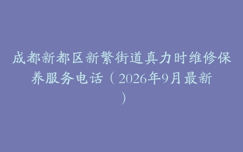 成都新都区新繁街道真力时维修保养服务电话（2026年9月最新）