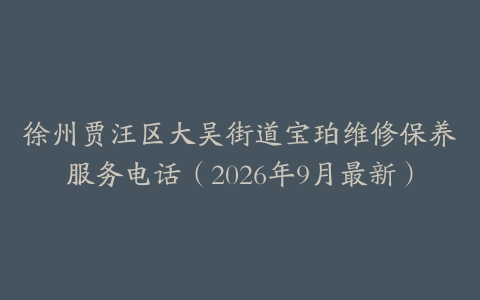 徐州贾汪区大吴街道宝珀维修保养服务电话（2026年9月最新）