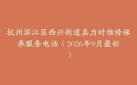杭州滨江区西兴街道真力时维修保养服务电话（2026年9月最新）