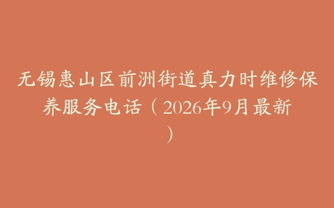 无锡惠山区前洲街道真力时维修保养服务电话（2026年9月最新）