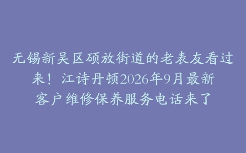 无锡新吴区硕放街道的老表友看过来！江诗丹顿2026年9月最新客户维修保养服务电话来了