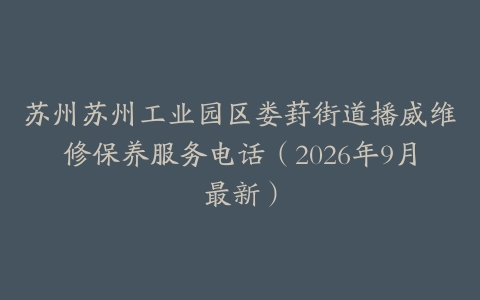 苏州苏州工业园区娄葑街道播威维修保养服务电话（2026年9月最新）