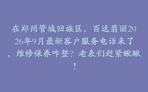 在郑州管城回族区，百达翡丽2026年9月最新客户服务电话来了，维修保养咋整？老表们赶紧瞅瞅！